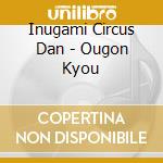 Inugami Circus Dan - Ougon Kyou cd