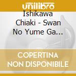 Ishikawa Chiaki - Swan No Yume Ga Imi Suru Mono Ha cd