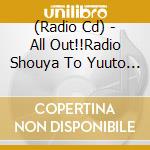 (Radio Cd) - All Out!!Radio Shouya To Yuuto No Talk Out!!Vol.1 cd musicale di (Radio Cd)