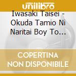 Iwasaki Taisei - Okuda Tamio Ni Naritai Boy To Deau Otoko Subete Kuruwaseru Girl Original cd