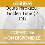 Ogura Hirokazu - Golden Time (2 Cd) cd musicale