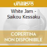 White Jam - Saikou Kessaku cd