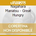 Nagahara Manatsu - Great Hungry cd musicale di Nagahara Manatsu