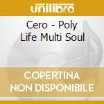 Cero - Poly Life Multi Soul cd musicale di Cero