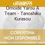 Omoide Yarou A Team - Tanoshiku Kurasou cd musicale di Omoide Yarou A Team