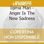 Iijima Mari - Anger Is The New Sadness cd musicale di Iijima Mari