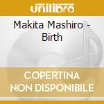 Makita Mashiro - Birth cd musicale di Makita Mashiro