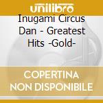 Inugami Circus Dan - Greatest Hits -Gold- cd musicale di Inugami Circus Dan