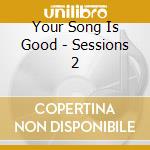 Your Song Is Good - Sessions 2 cd musicale