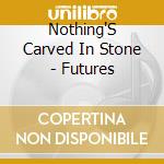 Nothing'S Carved In Stone - Futures cd musicale