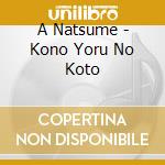 A Natsume - Kono Yoru No Koto cd musicale