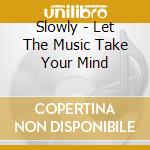 Slowly - Let The Music Take Your Mind cd musicale