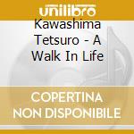 Kawashima Tetsuro - A Walk In Life cd