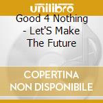 Good 4 Nothing - Let'S Make The Future cd