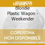 Blondie Plastic Wagon - Weekender cd