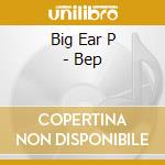 Big Ear P - Bep cd