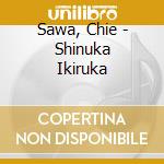 Sawa, Chie - Shinuka Ikiruka cd