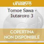 Tomoe Sawa - Iiutairoiro 3 cd