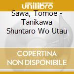 Sawa, Tomoe - Tanikawa Shuntaro Wo Utau cd
