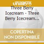 Three Berry Icecream - Three Berry Icecream (2 Cd) cd