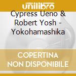 Cypress Ueno & Robert Yosh - Yokohamashika cd