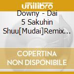 Downy - Dai 5 Sakuhin Shuu[Mudai]Remix Album cd musicale