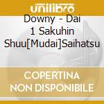 Downy - Dai 1 Sakuhin Shuu[Mudai]Saihatsu cd musicale