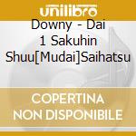 Downy - Dai 1 Sakuhin Shuu[Mudai]Saihatsu cd
