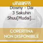 Downy - Dai 3 Sakuhin Shuu[Mudai] Reissued cd musicale