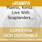 Maeno, Kenta - Live With Soaplanders 2013-2014 cd musicale di Maeno, Kenta