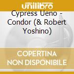 Cypress Ueno - Condor (& Robert Yoshino) cd