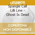 Spangle Call Lilli Line - Ghost Is Dead cd
