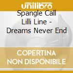 Spangle Call Lilli Line - Dreams Never End cd musicale di Spangle Call Lilli Line