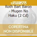 Roth Bart Baron - Mugen No Haku (2 Cd) cd musicale
