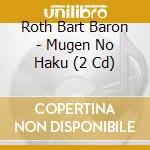 Roth Bart Baron - Mugen No Haku (2 Cd) cd