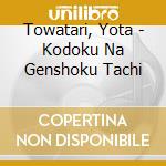 Towatari, Yota - Kodoku Na Genshoku Tachi cd