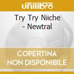 Try Try Niiche - Newtral cd musicale di Try Try Niiche
