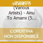 (Various Artists) - Ainu To Amami (5 Cd) cd musicale