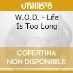 W.O.D. - Life Is Too Long cd musicale