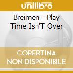 Breimen - Play Time Isn'T Over cd