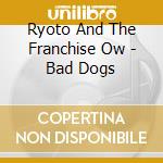 Ryoto And The Franchise Ow - Bad Dogs cd