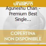 Aguneshu Chan - Premium Best Single Collection cd