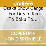 Osaka Show Gangs - For Dream-Kimi To Boku To Yume To cd