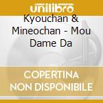 Kyouchan & Mineochan - Mou Dame Da cd