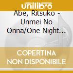 Abe, Ritsuko - Unmei No Onna/One Night Love cd musicale di Abe, Ritsuko