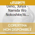 Ueno, Junya - Namida Wo Nokoshite/Ai No Tabidachi cd