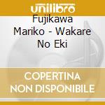 Fujikawa Mariko - Wakare No Eki cd musicale di Fujikawa Mariko