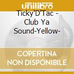 Ticky'D'Tac - Club Ya Sound-Yellow- cd
