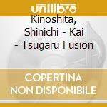 Kinoshita, Shinichi - Kai - Tsugaru Fusion cd