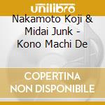Nakamoto Koji & Midai Junk - Kono Machi De cd musicale di Nakamoto Koji & Midai Junk